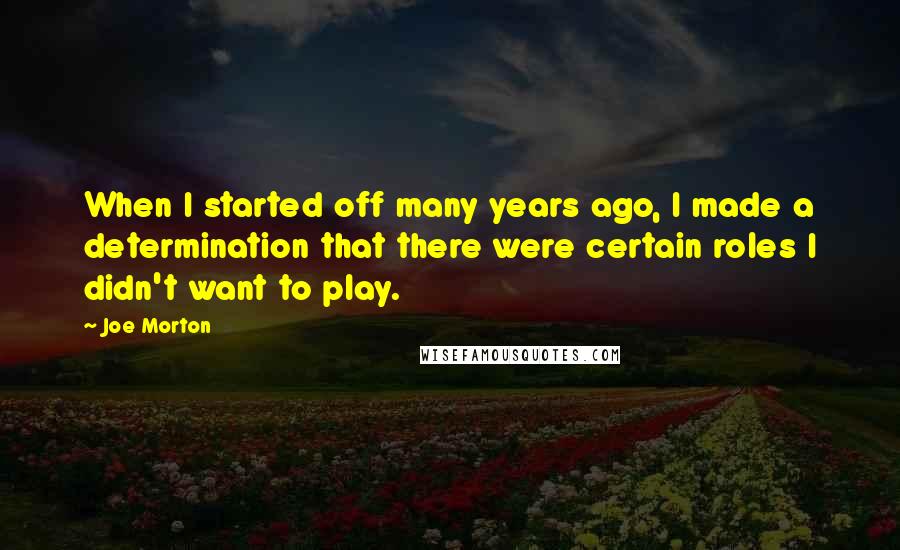 Joe Morton Quotes: When I started off many years ago, I made a determination that there were certain roles I didn't want to play.