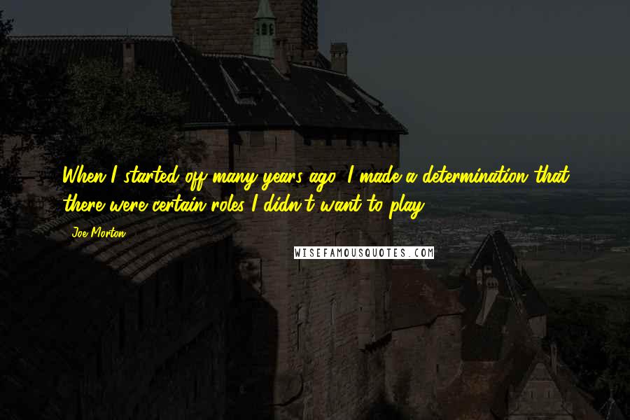 Joe Morton Quotes: When I started off many years ago, I made a determination that there were certain roles I didn't want to play.