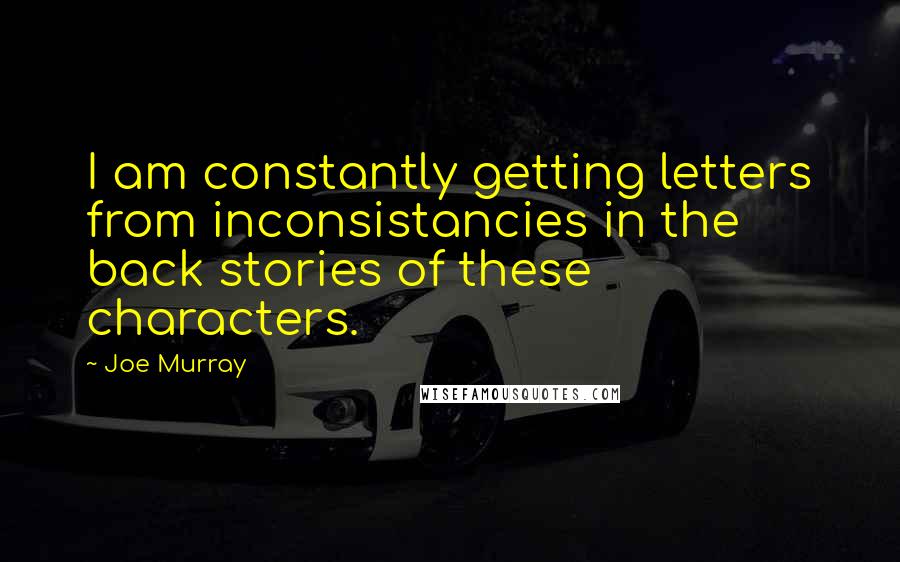 Joe Murray Quotes: I am constantly getting letters from inconsistancies in the back stories of these characters.