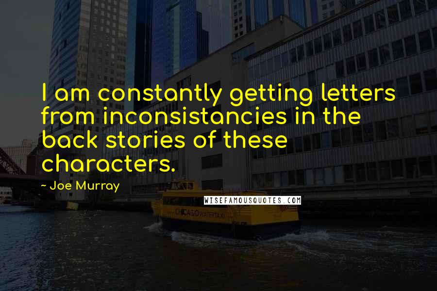 Joe Murray Quotes: I am constantly getting letters from inconsistancies in the back stories of these characters.