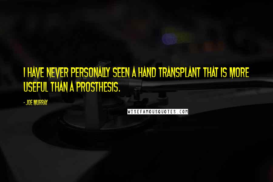 Joe Murray Quotes: I have never personally seen a hand transplant that is more useful than a prosthesis.