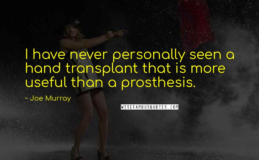 Joe Murray Quotes: I have never personally seen a hand transplant that is more useful than a prosthesis.