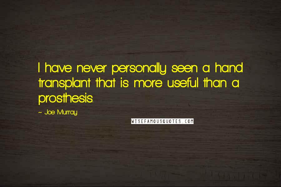 Joe Murray Quotes: I have never personally seen a hand transplant that is more useful than a prosthesis.