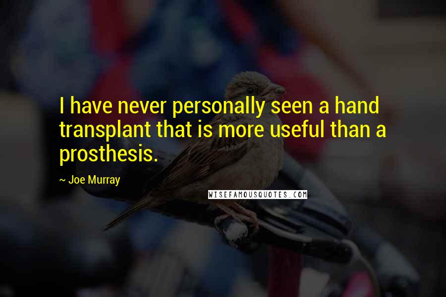 Joe Murray Quotes: I have never personally seen a hand transplant that is more useful than a prosthesis.