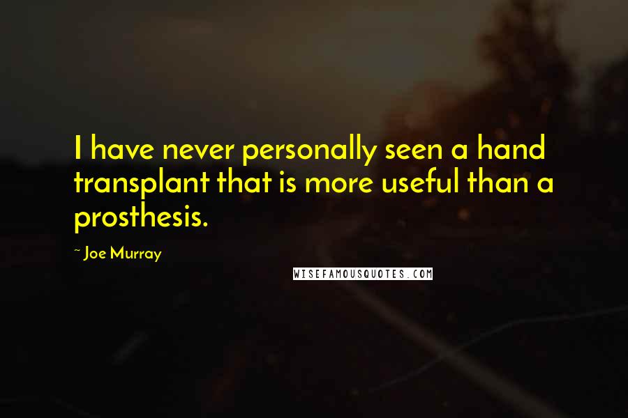 Joe Murray Quotes: I have never personally seen a hand transplant that is more useful than a prosthesis.