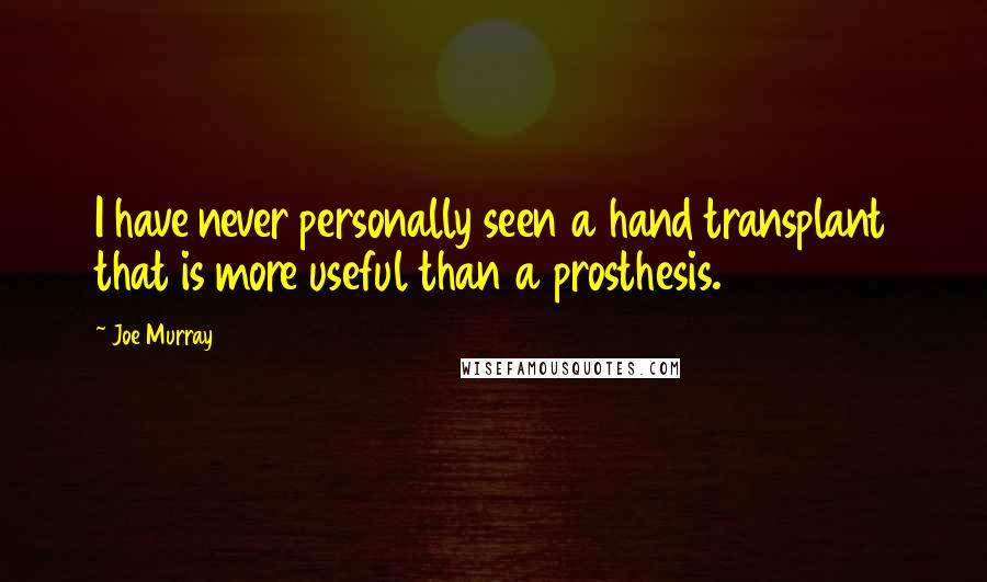 Joe Murray Quotes: I have never personally seen a hand transplant that is more useful than a prosthesis.