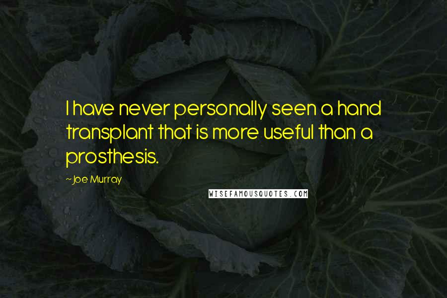 Joe Murray Quotes: I have never personally seen a hand transplant that is more useful than a prosthesis.