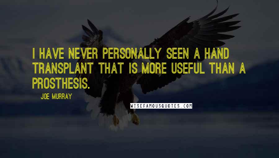 Joe Murray Quotes: I have never personally seen a hand transplant that is more useful than a prosthesis.