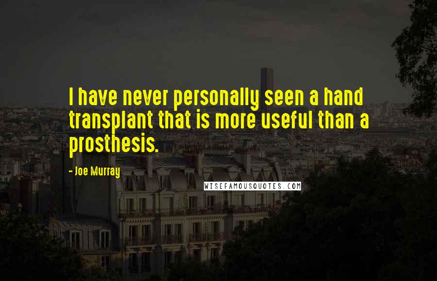 Joe Murray Quotes: I have never personally seen a hand transplant that is more useful than a prosthesis.