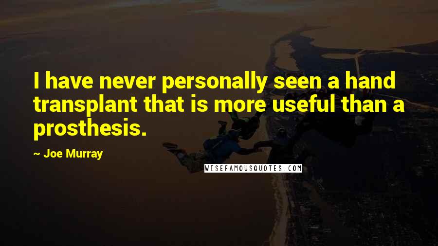 Joe Murray Quotes: I have never personally seen a hand transplant that is more useful than a prosthesis.