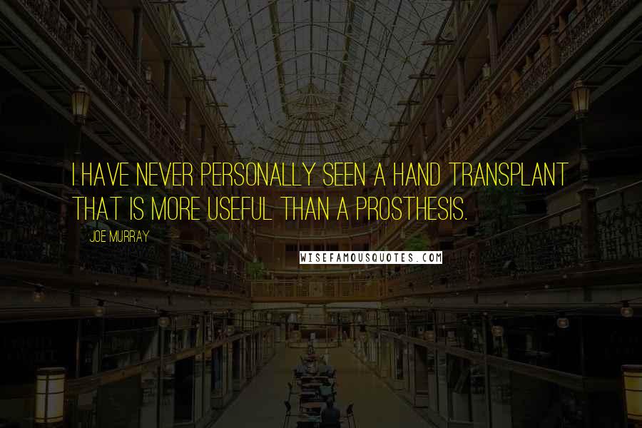 Joe Murray Quotes: I have never personally seen a hand transplant that is more useful than a prosthesis.