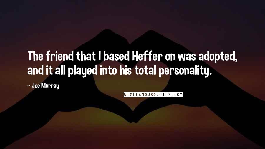 Joe Murray Quotes: The friend that I based Heffer on was adopted, and it all played into his total personality.