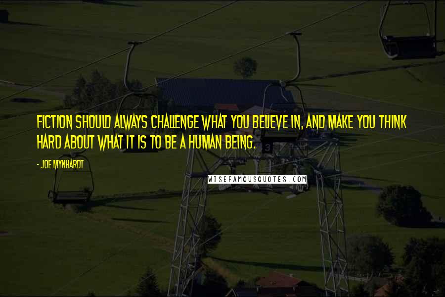 Joe Mynhardt Quotes: Fiction should always challenge what you believe in, and make you think hard about what it is to be a human being.