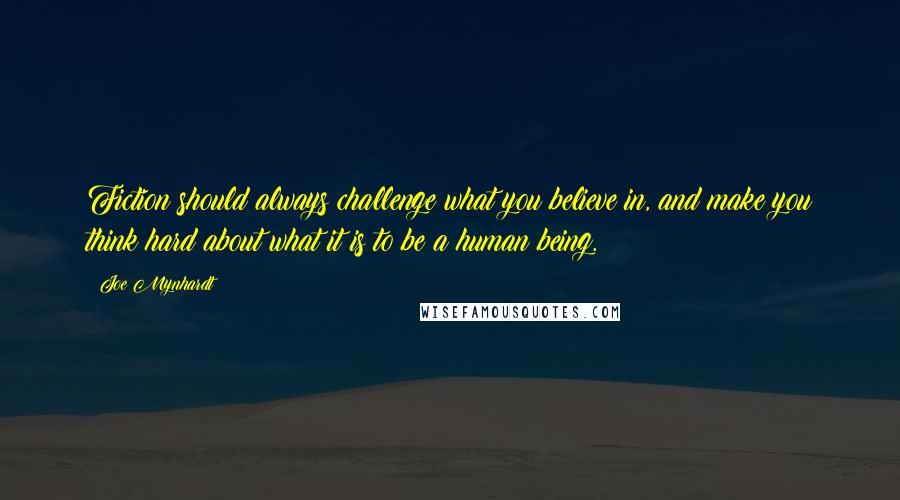 Joe Mynhardt Quotes: Fiction should always challenge what you believe in, and make you think hard about what it is to be a human being.