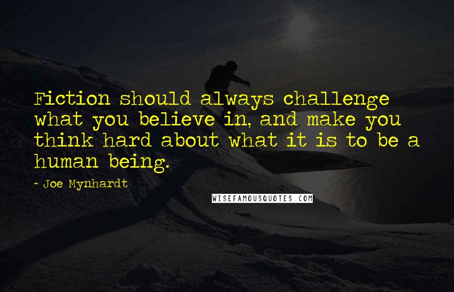 Joe Mynhardt Quotes: Fiction should always challenge what you believe in, and make you think hard about what it is to be a human being.