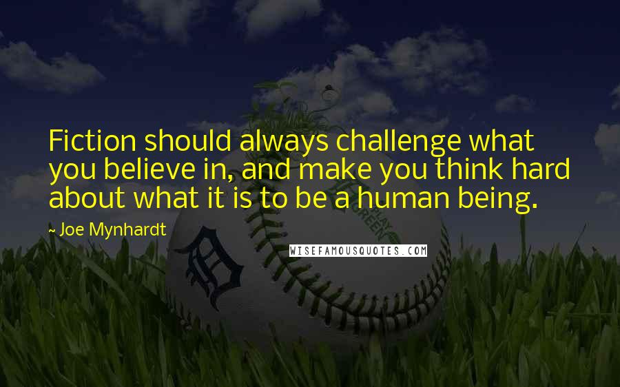 Joe Mynhardt Quotes: Fiction should always challenge what you believe in, and make you think hard about what it is to be a human being.