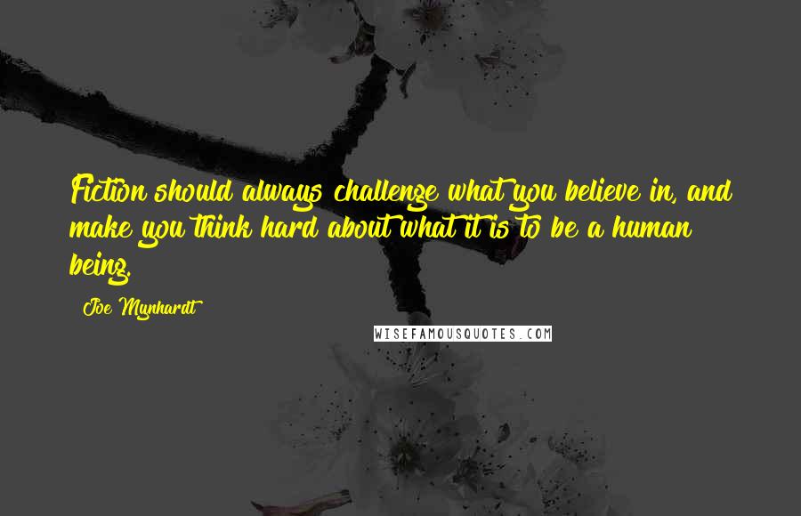 Joe Mynhardt Quotes: Fiction should always challenge what you believe in, and make you think hard about what it is to be a human being.