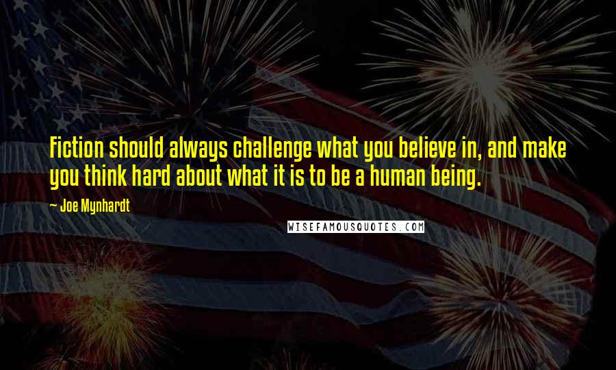 Joe Mynhardt Quotes: Fiction should always challenge what you believe in, and make you think hard about what it is to be a human being.