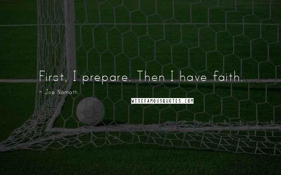 Joe Namath Quotes: First, I prepare. Then I have faith.