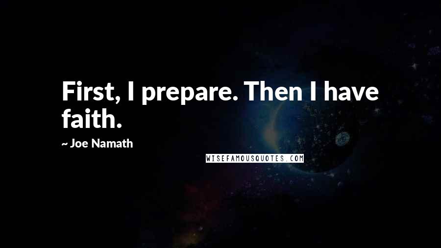 Joe Namath Quotes: First, I prepare. Then I have faith.