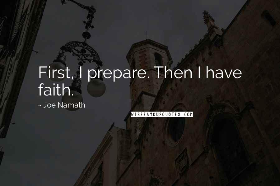 Joe Namath Quotes: First, I prepare. Then I have faith.