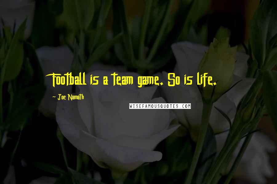 Joe Namath Quotes: Football is a team game. So is life.