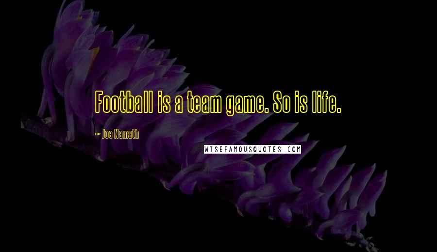 Joe Namath Quotes: Football is a team game. So is life.