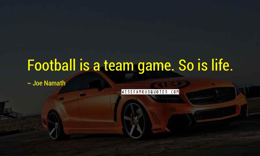 Joe Namath Quotes: Football is a team game. So is life.