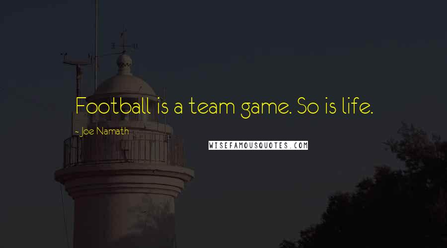 Joe Namath Quotes: Football is a team game. So is life.