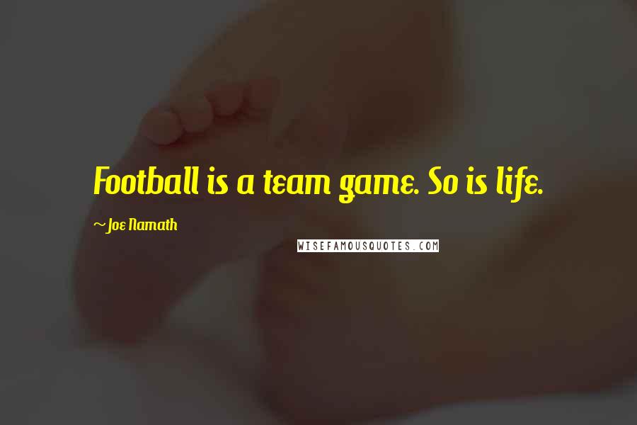Joe Namath Quotes: Football is a team game. So is life.