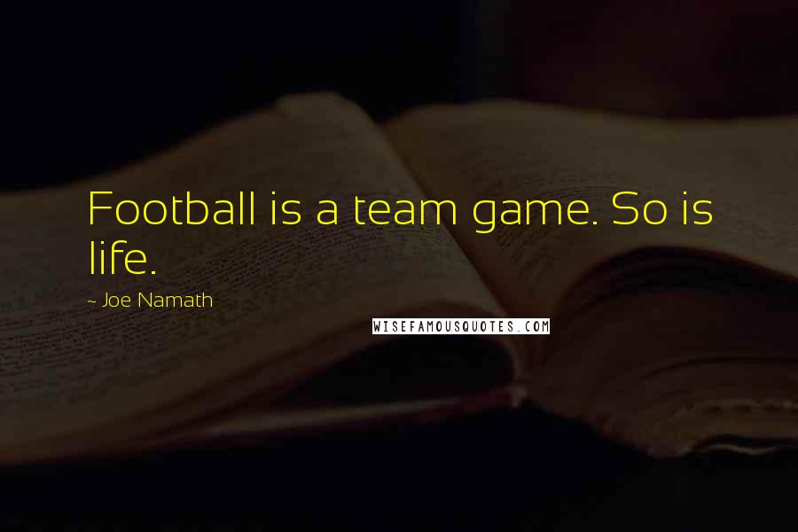 Joe Namath Quotes: Football is a team game. So is life.
