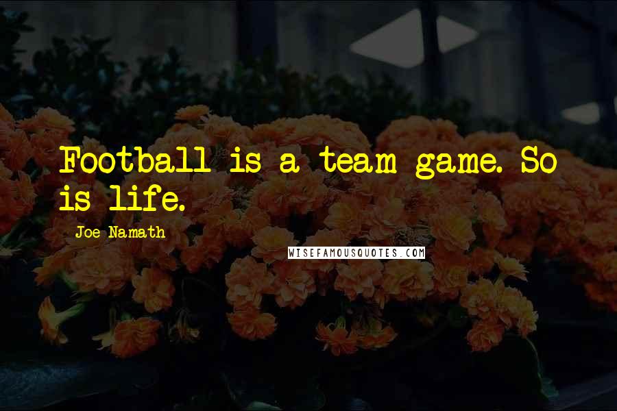 Joe Namath Quotes: Football is a team game. So is life.