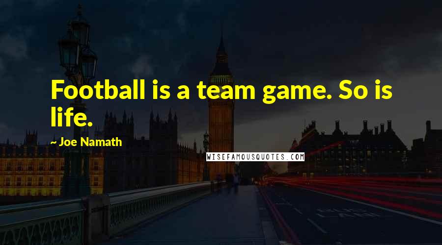 Joe Namath Quotes: Football is a team game. So is life.