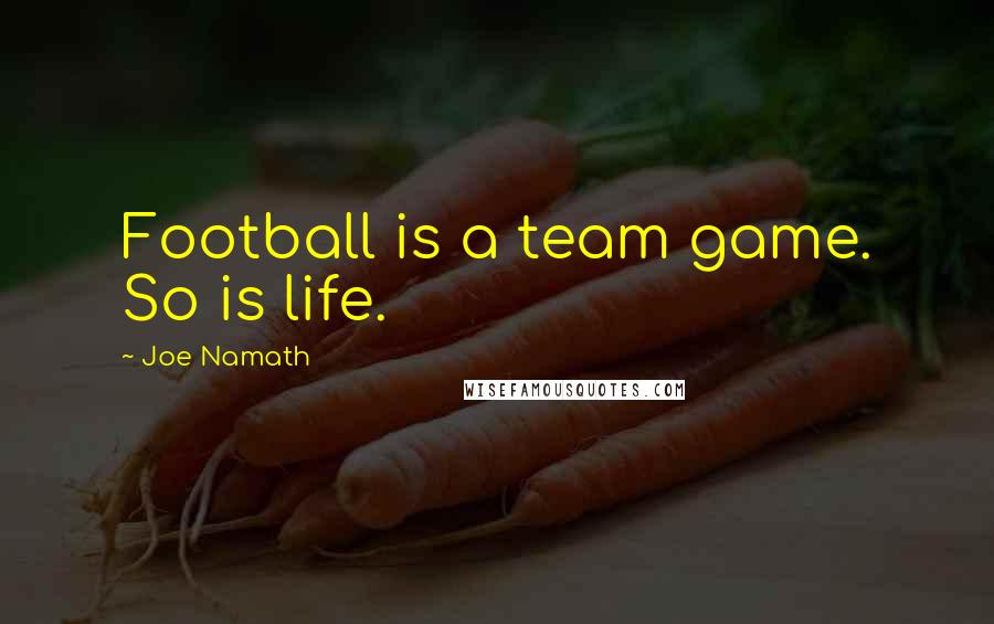 Joe Namath Quotes: Football is a team game. So is life.