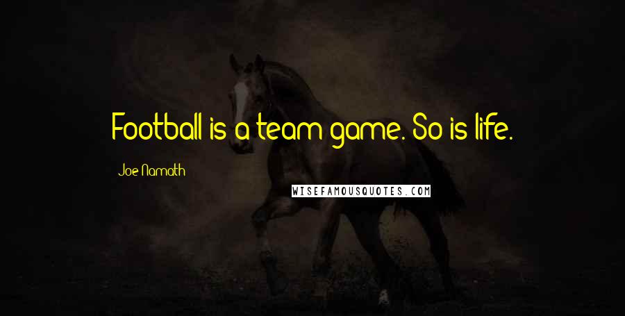 Joe Namath Quotes: Football is a team game. So is life.