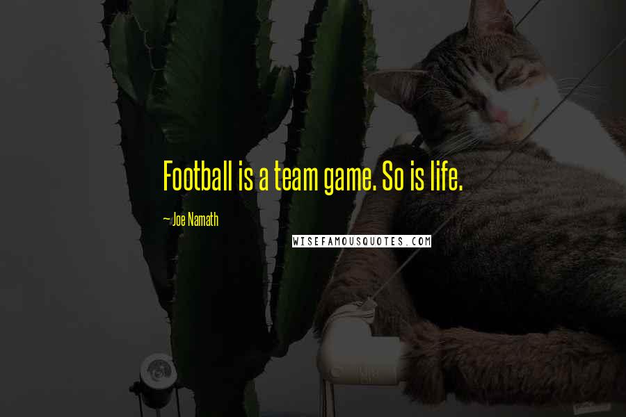 Joe Namath Quotes: Football is a team game. So is life.