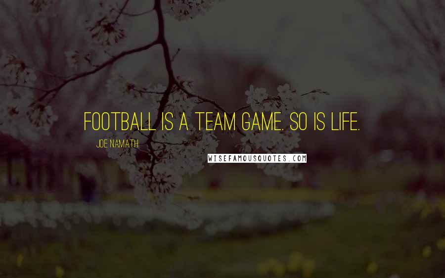 Joe Namath Quotes: Football is a team game. So is life.