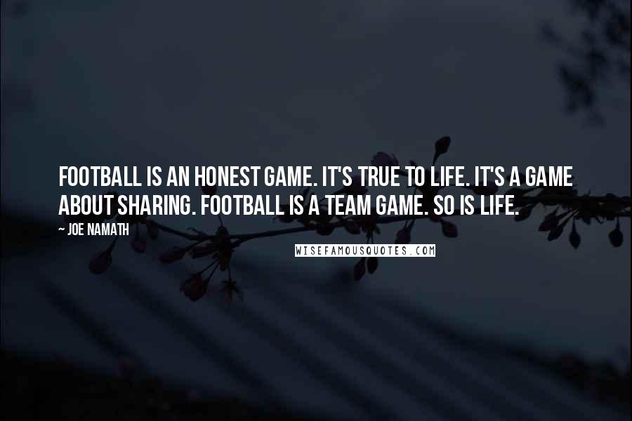 Joe Namath Quotes: Football is an honest game. It's true to life. It's a game about sharing. Football is a team game. So is life.