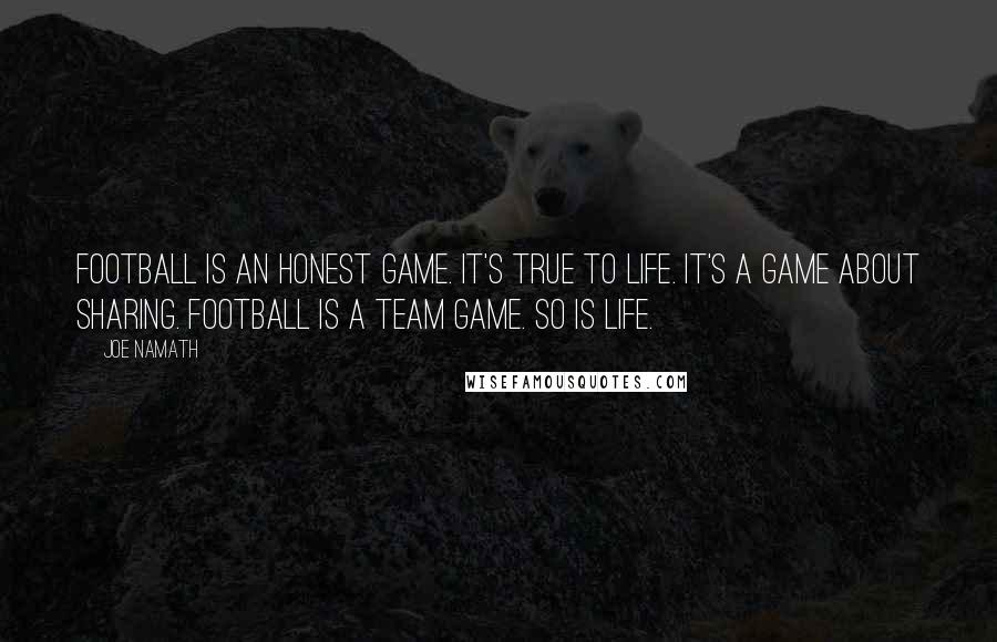 Joe Namath Quotes: Football is an honest game. It's true to life. It's a game about sharing. Football is a team game. So is life.