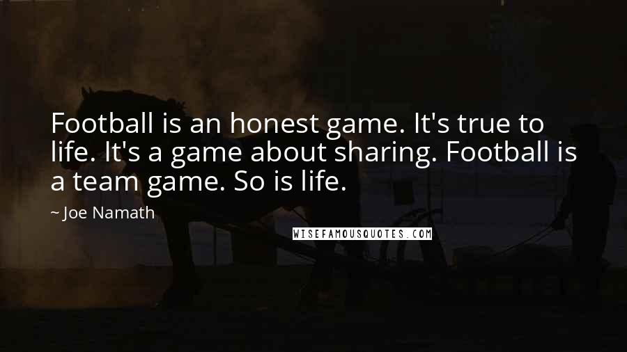 Joe Namath Quotes: Football is an honest game. It's true to life. It's a game about sharing. Football is a team game. So is life.