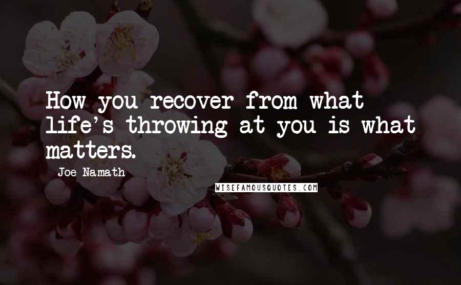 Joe Namath Quotes: How you recover from what life's throwing at you is what matters.