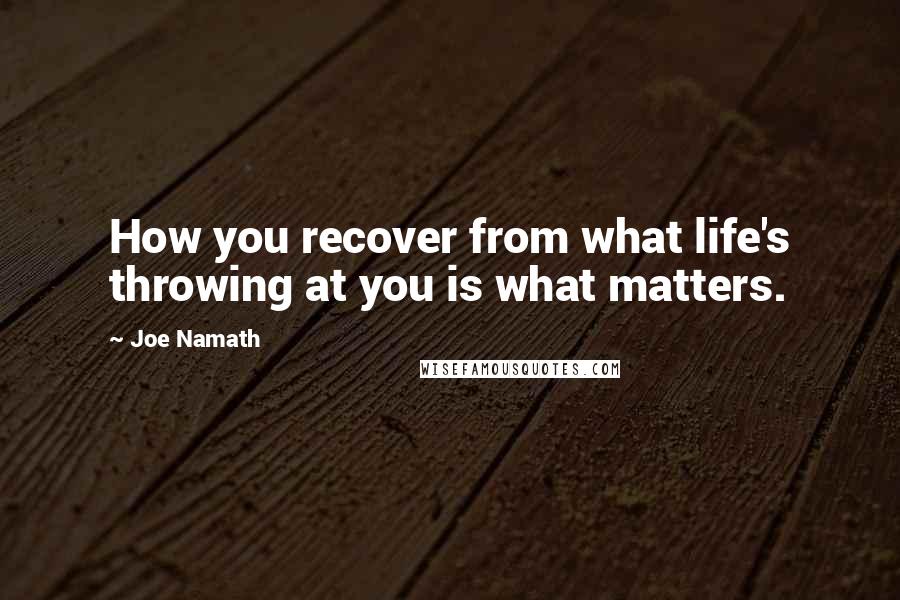 Joe Namath Quotes: How you recover from what life's throwing at you is what matters.