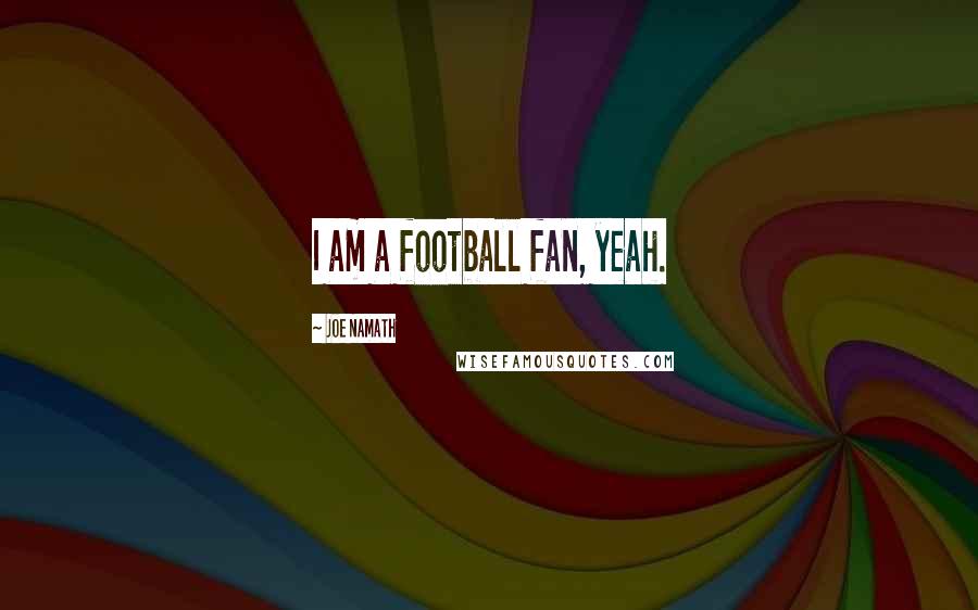 Joe Namath Quotes: I am a football fan, yeah.