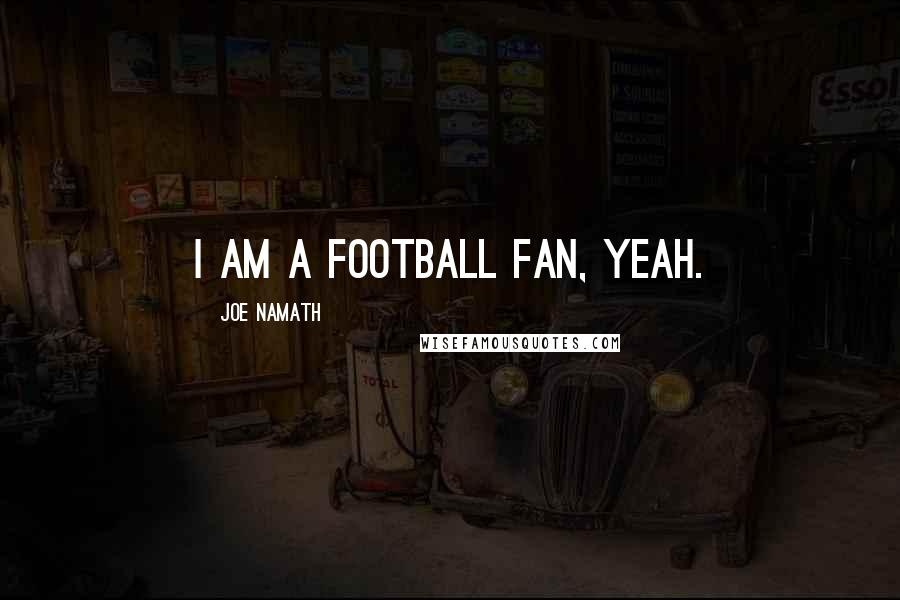 Joe Namath Quotes: I am a football fan, yeah.