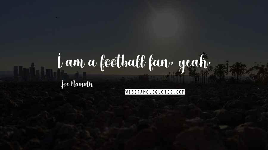 Joe Namath Quotes: I am a football fan, yeah.