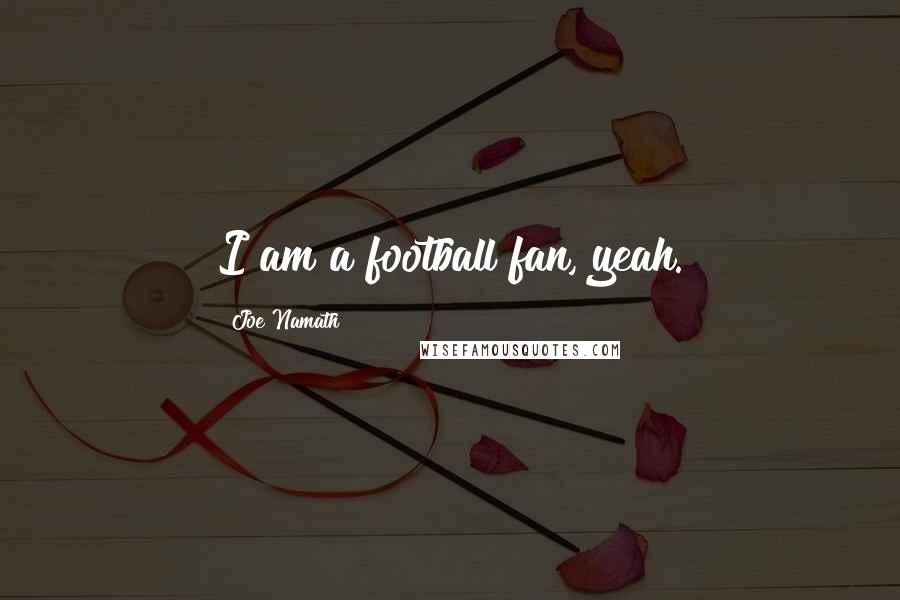 Joe Namath Quotes: I am a football fan, yeah.