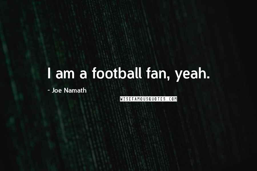 Joe Namath Quotes: I am a football fan, yeah.