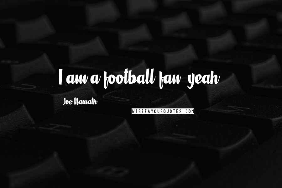 Joe Namath Quotes: I am a football fan, yeah.