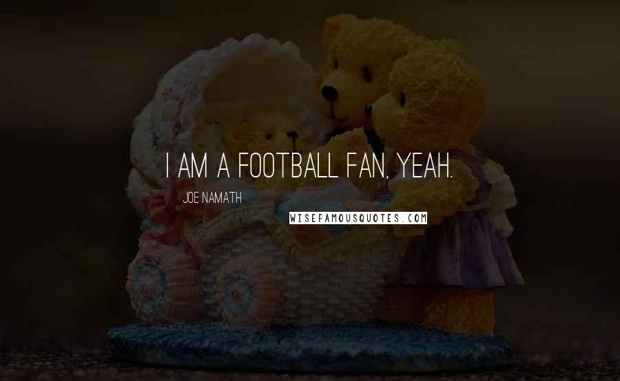 Joe Namath Quotes: I am a football fan, yeah.
