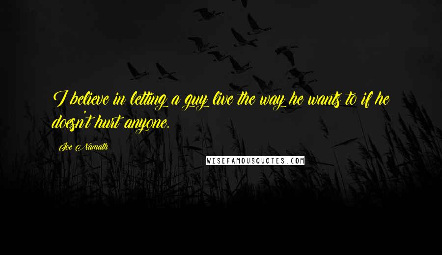 Joe Namath Quotes: I believe in letting a guy live the way he wants to if he doesn't hurt anyone.